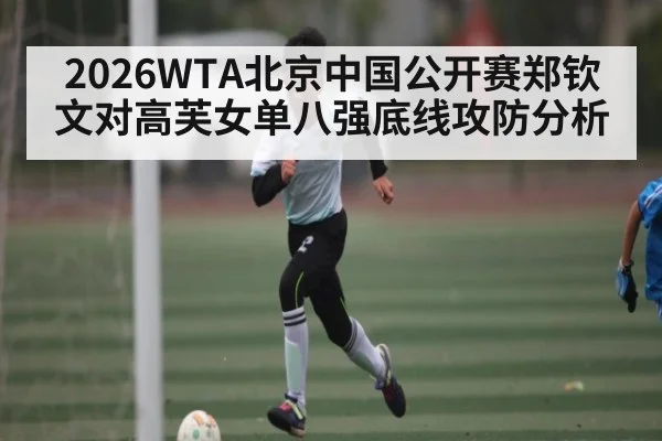 2026WTA北京中国公开赛郑钦文对高芙女单八强底线攻防分析