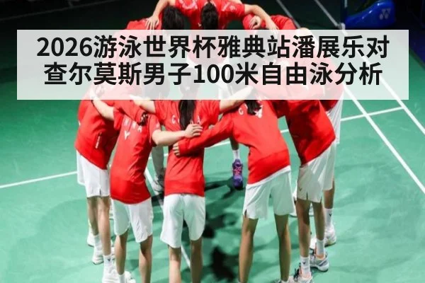 2026游泳世界杯雅典站潘展乐对查尔莫斯男子100米自由泳分析
